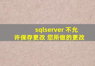 sqlserver 不允许保存更改 您所做的更改